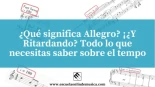 ¿Qué significa Allegro?¿Y Ritardando? Todo lo que necesitas saber sobre el Tempo